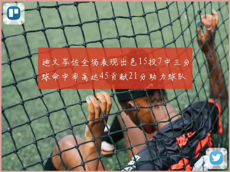 迪文岑佐全场表现出色15投7中三分球命中率高达45贡献21分助力球队胜利
