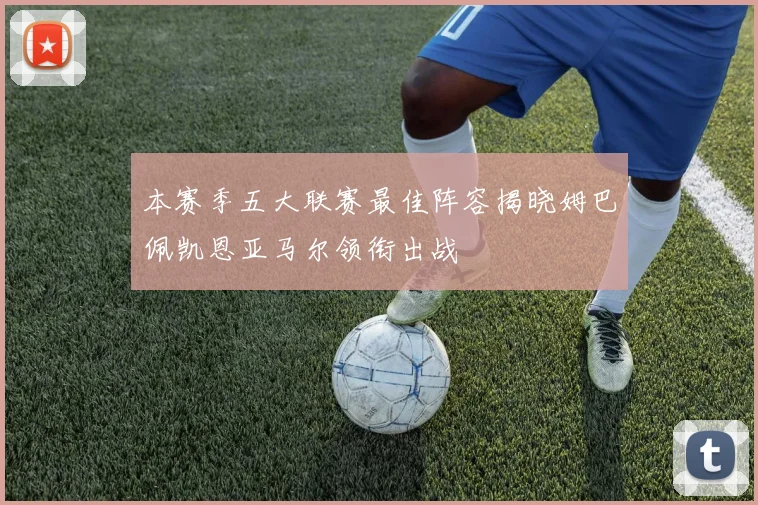 本赛季五大联赛最佳阵容揭晓姆巴佩凯恩亚马尔领衔出战