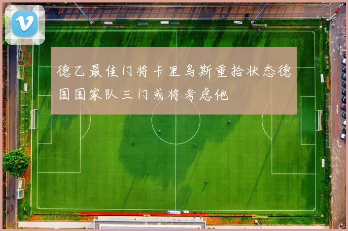 德乙最佳门将卡里乌斯重拾状态德国国家队三门或将考虑他