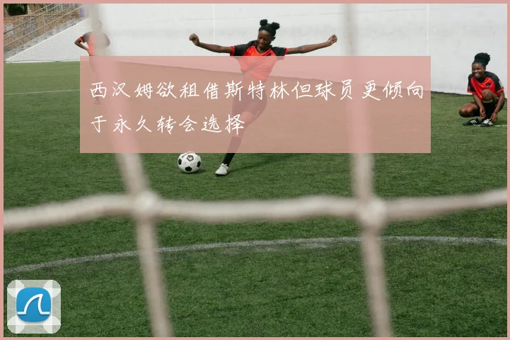 西汉姆欲租借斯特林但球员更倾向于永久转会选择
