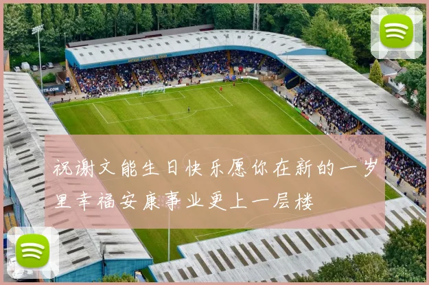 祝谢文能生日快乐愿你在新的一岁里幸福安康事业更上一层楼