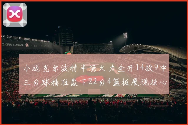 小迈克尔波特半场火力全开14投9中三分球精准轰下22分4篮板展现核心实力