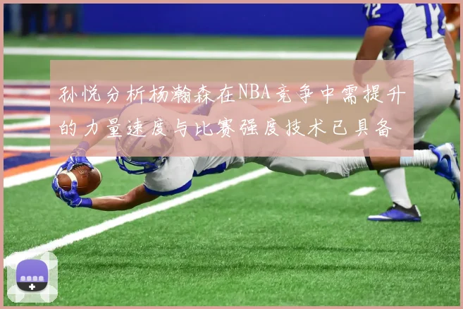 孙悦分析杨瀚森在NBA竞争中需提升的力量速度与比赛强度技术已具备