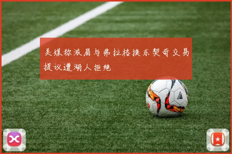 美媒称浓眉与弗拉格换东契奇交易提议遭湖人拒绝