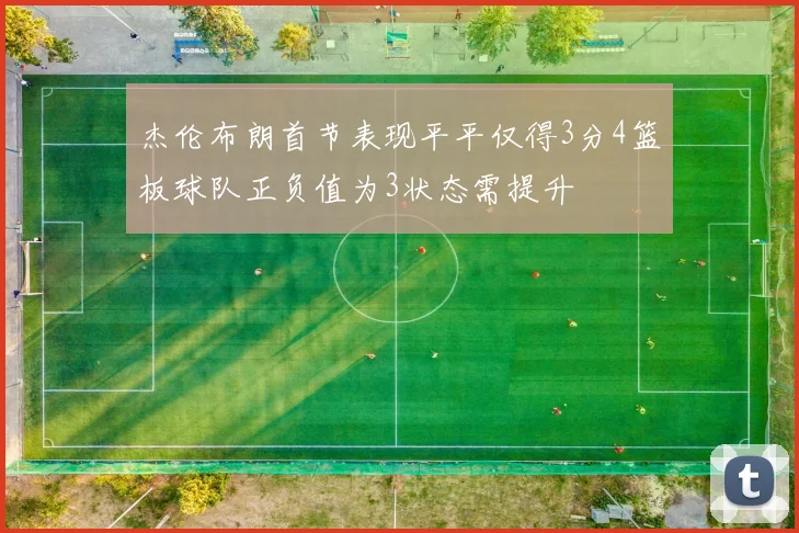 杰伦布朗首节表现平平仅得3分4篮板球队正负值为3状态需提升