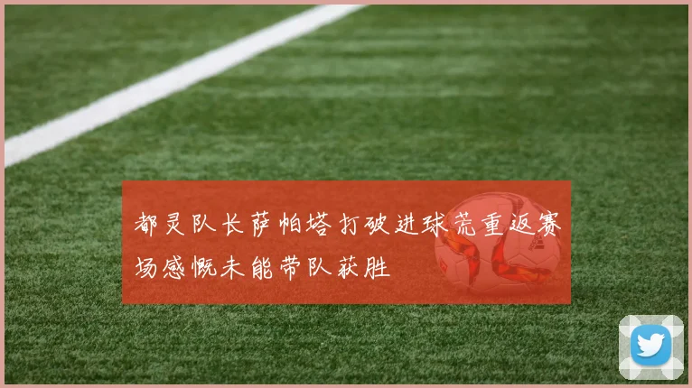 都灵队长萨帕塔打破进球荒重返赛场感慨未能带队获胜