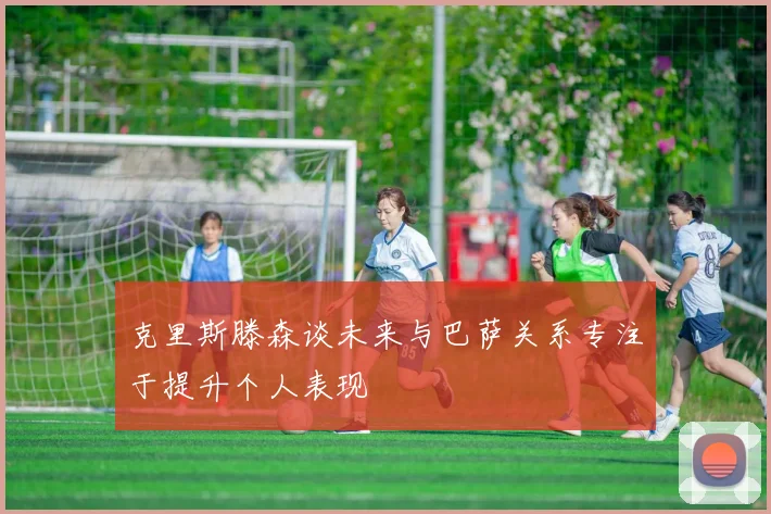 克里斯滕森谈未来与巴萨关系专注于提升个人表现