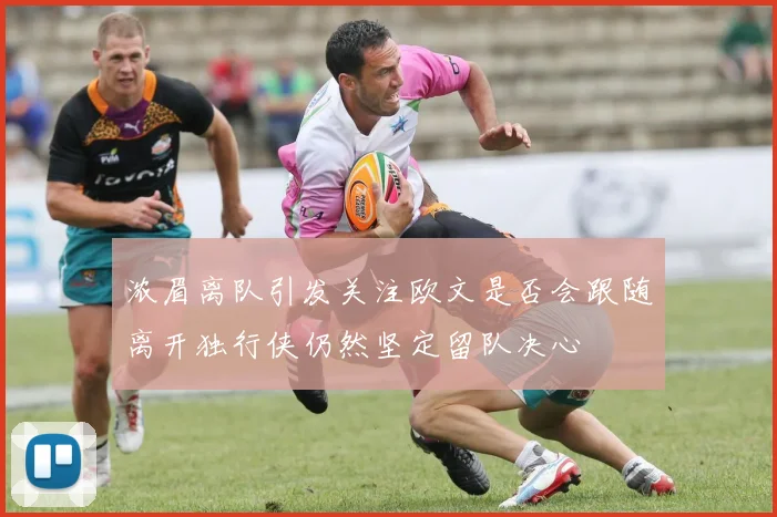 浓眉离队引发关注欧文是否会跟随离开独行侠仍然坚定留队决心