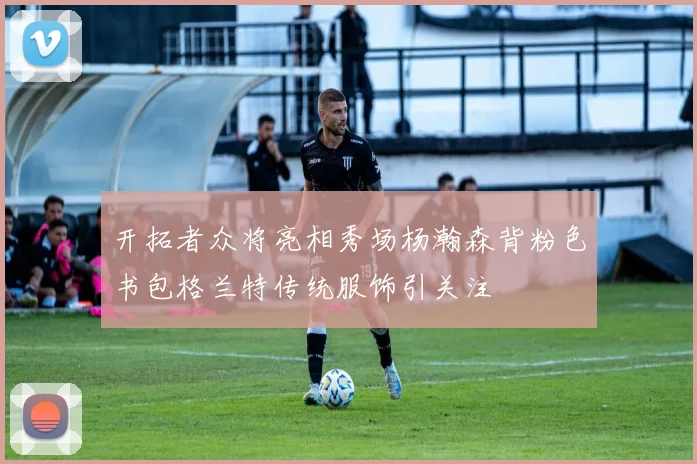 开拓者众将亮相秀场杨瀚森背粉色书包格兰特传统服饰引关注