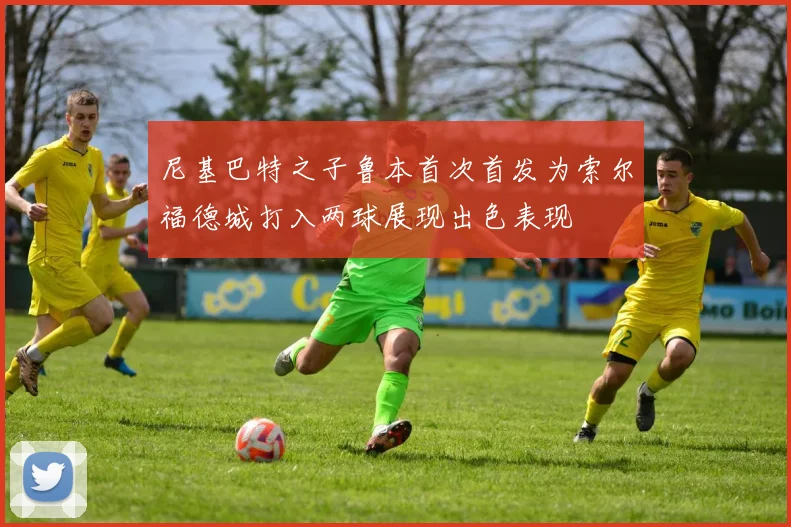 尼基巴特之子鲁本首次首发为索尔福德城打入两球展现出色表现