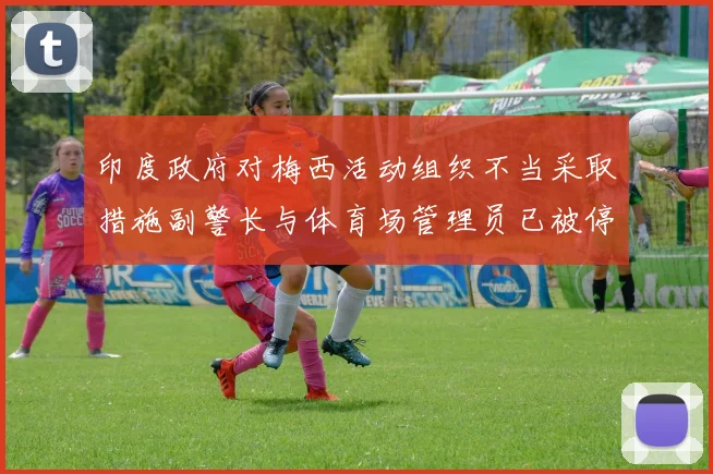 印度政府对梅西活动组织不当采取措施副警长与体育场管理员已被停职
