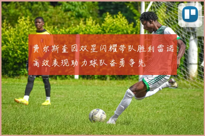 费尔斯奎因双星闪耀带队胜利雷诺高效表现助力球队奋勇争先