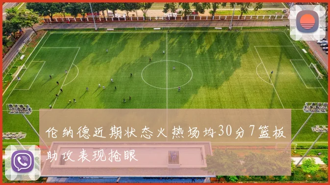 伦纳德近期状态火热场均30分7篮板助攻表现抢眼