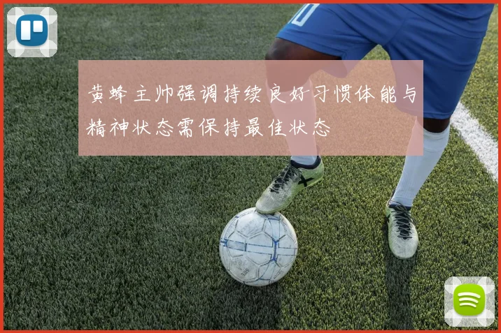 黄蜂主帅强调持续良好习惯体能与精神状态需保持最佳状态