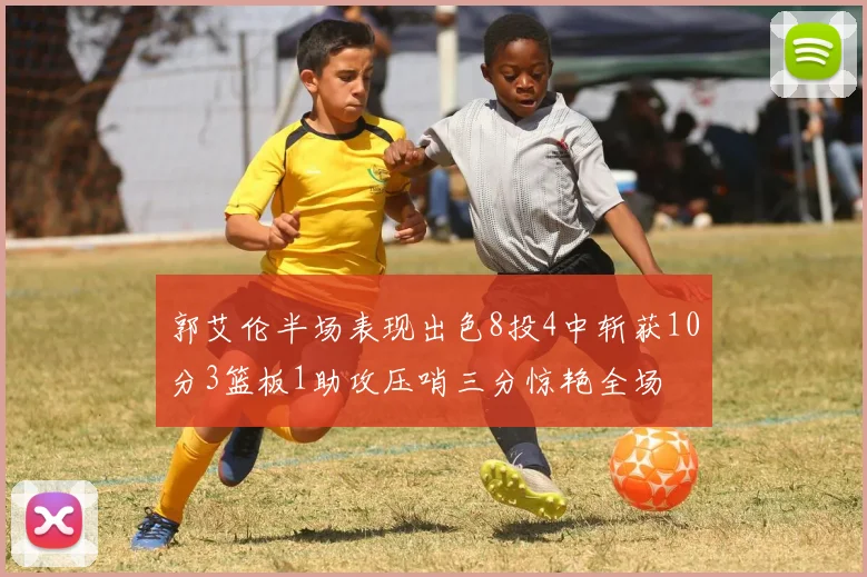 郭艾伦半场表现出色8投4中斩获10分3篮板1助攻压哨三分惊艳全场