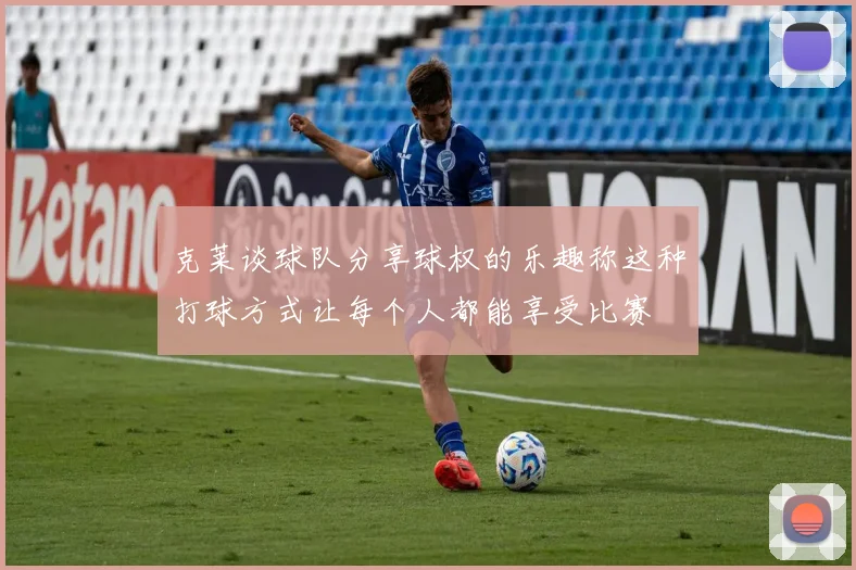 克莱谈球队分享球权的乐趣称这种打球方式让每个人都能享受比赛