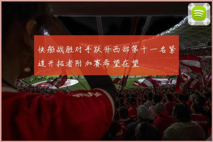 快船战胜对手跃升西部第十一名紧追开拓者附加赛希望在望