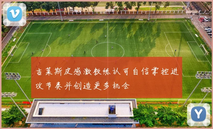 吉莱斯皮感激教练认可自信掌控进攻节奏并创造更多机会