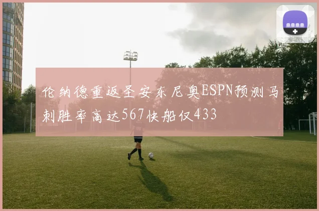 伦纳德重返圣安东尼奥ESPN预测马刺胜率高达567快船仅433
