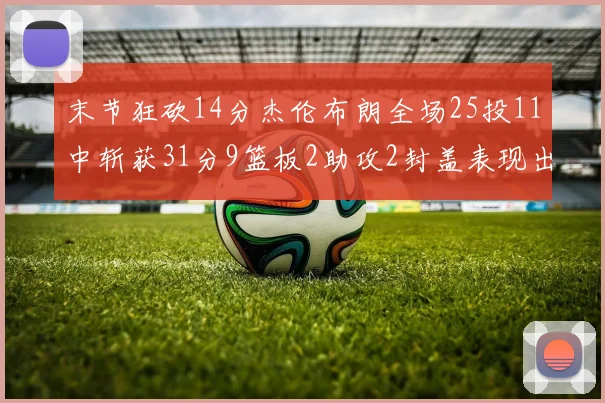 末节狂砍14分杰伦布朗全场25投11中斩获31分9篮板2助攻2封盖表现出色